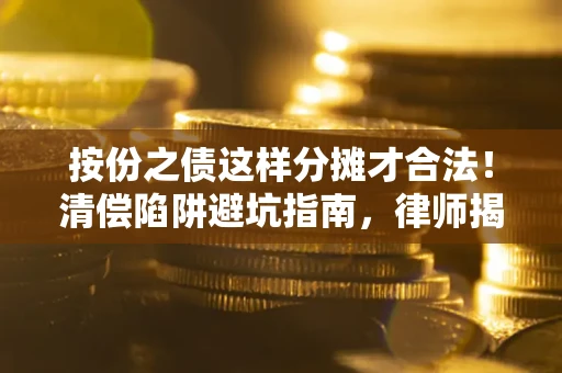 济南按份之债这样分摊才合法！清偿陷阱避坑指南，律师揭秘关键条款