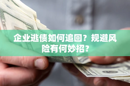 济南企业逃债如何追回？规避风险有何妙招？