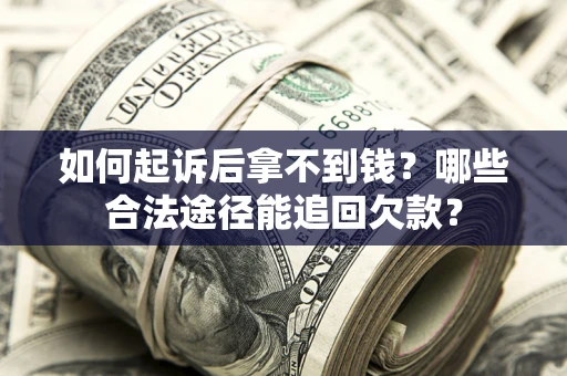 济南如何起诉后拿不到钱？哪些合法途径能追回欠款？