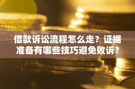 济南借款诉讼流程怎么走？证据准备有哪些技巧避免败诉？