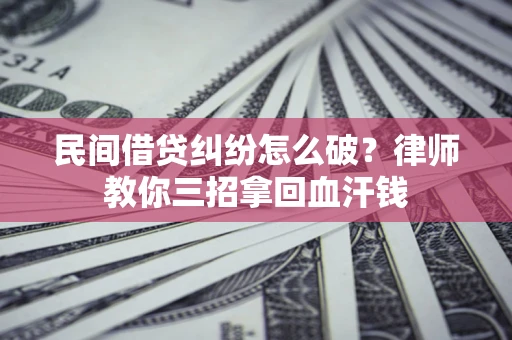 济南民间借贷纠纷怎么破？律师教你三招拿回血汗钱