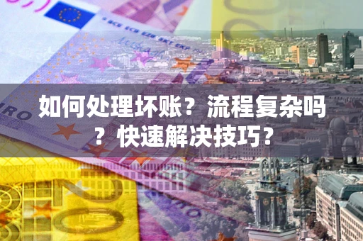 济南如何处理坏账？流程复杂吗？快速解决技巧？