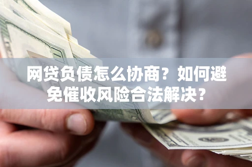 济南网贷负债怎么协商？如何避免催收风险合法解决？