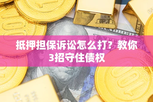 济南抵押担保诉讼怎么打？教你3招守住债权