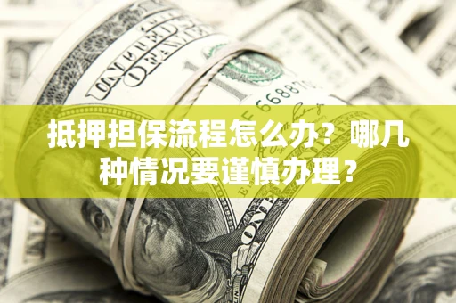 济南抵押担保流程怎么办？哪几种情况要谨慎办理？