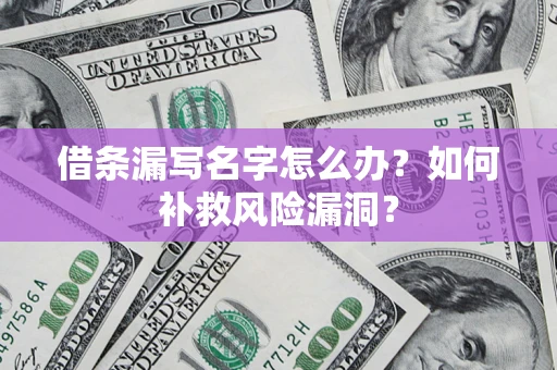 济南借条漏写名字怎么办？如何补救风险漏洞？