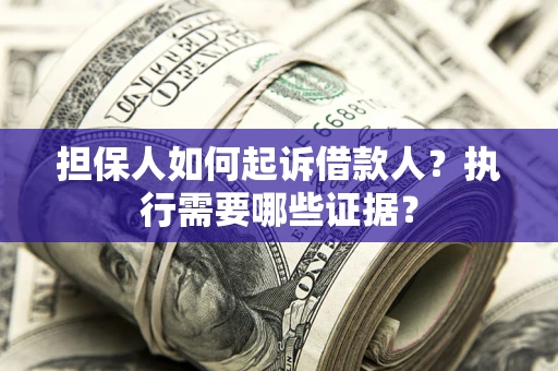 济南担保人如何起诉借款人？执行需要哪些证据？