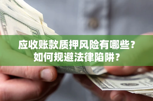 济南应收账款质押风险有哪些？如何规避法律陷阱？