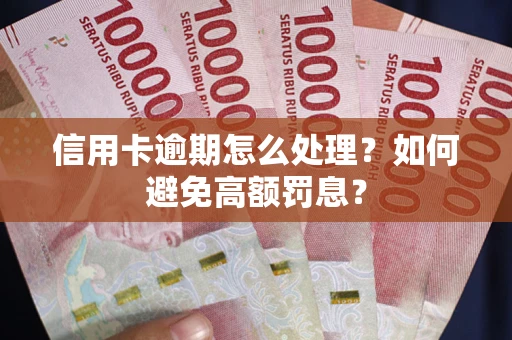 济南信用卡逾期怎么处理？如何避免高额罚息？