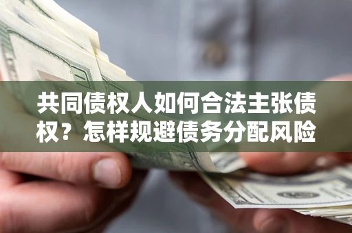济南共同债权人如何合法主张债权？怎样规避债务分配风险？