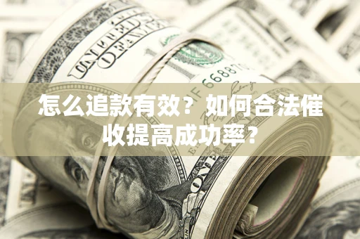 济南怎么追款有效？如何合法催收提高成功率？