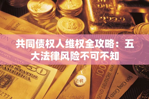 济南共同债权人维权全攻略：五大法律风险不可不知