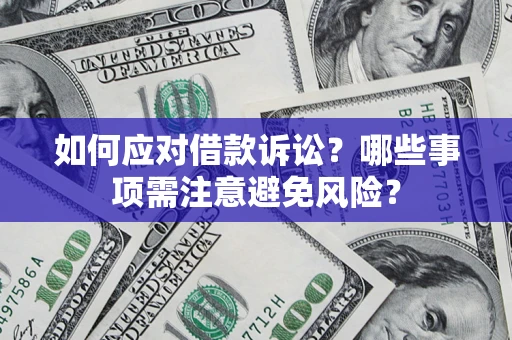 济南如何应对借款诉讼？哪些事项需注意避免风险？