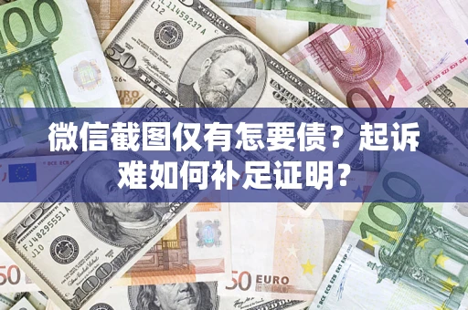 济南微信截图仅有怎要债？起诉难如何补足证明？