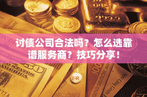 济南讨债公司合法吗？怎么选靠谱服务商？技巧分享！