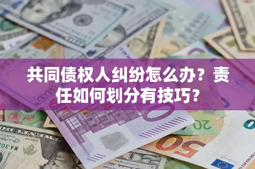 济南共同债权人纠纷怎么办？责任如何划分有技巧？