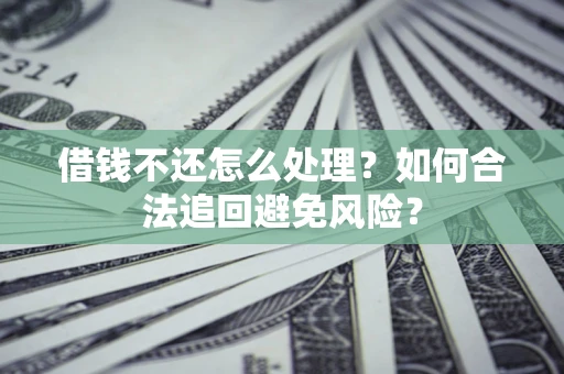 济南借钱不还怎么处理？如何合法追回避免风险？