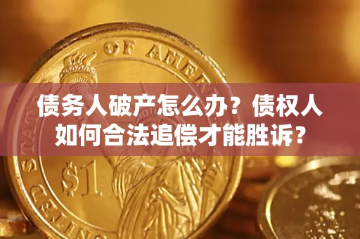 济南债务人破产怎么办？债权人如何合法追偿才能胜诉？