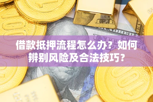 济南借款抵押流程怎么办？如何辨别风险及合法技巧？