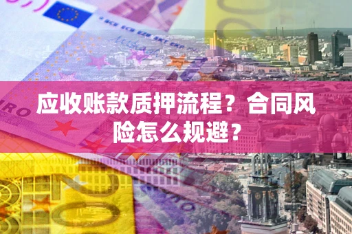 济南应收账款质押流程？合同风险怎么规避？