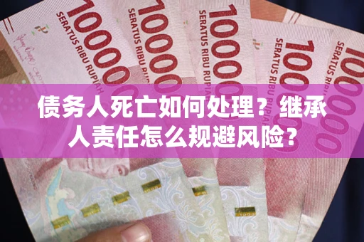 济南债务人死亡如何处理？继承人责任怎么规避风险？