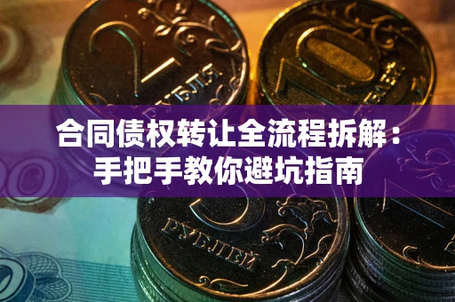 济南合同债权转让全流程拆解：手把手教你避坑指南