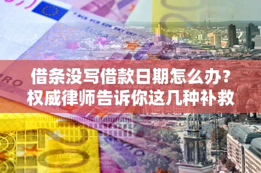 济南借条没写借款日期怎么办？权威律师告诉你这几种补救方法！