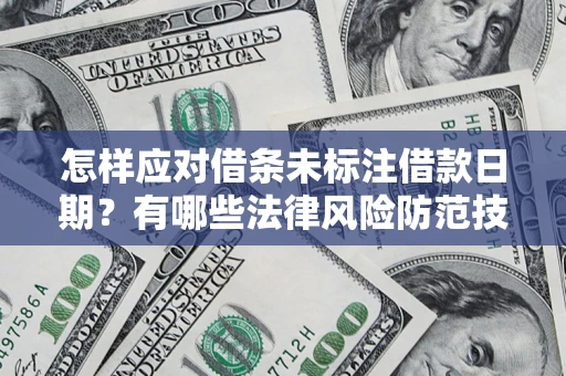 济南怎样应对借条未标注借款日期？有哪些法律风险防范技巧？