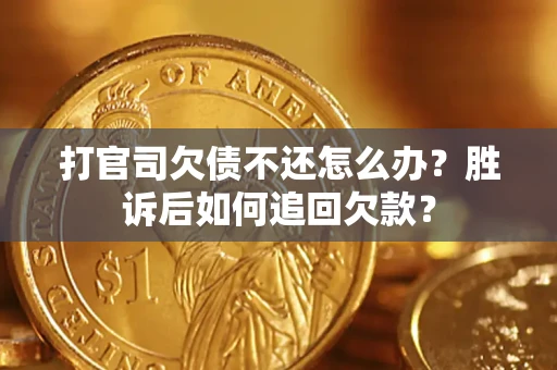 济南打官司欠债不还怎么办？胜诉后如何追回欠款？