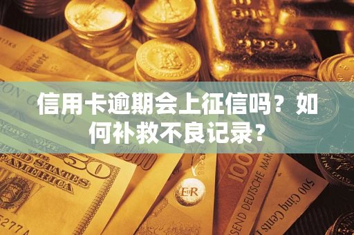 济南信用卡逾期会上征信吗？如何补救不良记录？
