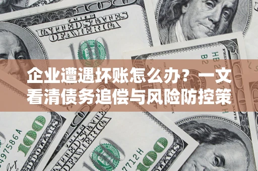 济南企业遭遇坏账怎么办？一文看清债务追偿与风险防控策略