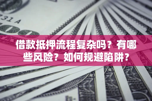济南借款抵押流程复杂吗？有哪些风险？如何规避陷阱？