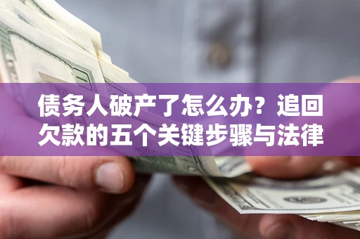 济南债务人破产了怎么办？追回欠款的五个关键步骤与法律策略