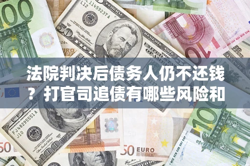 济南法院判决后债务人仍不还钱？打官司追债有哪些风险和技巧？