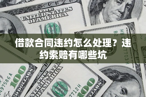 济南借款合同违约怎么处理？违约索赔有哪些坑