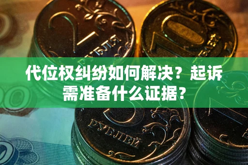 济南代位权纠纷如何解决？起诉需准备什么证据？