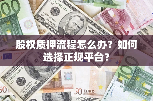 济南股权质押流程怎么办？如何选择正规平台？