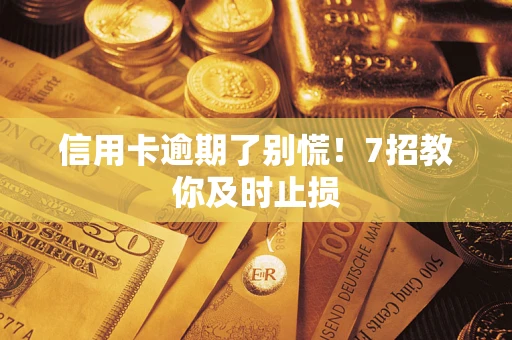 济南信用卡逾期了别慌！7招教你及时止损