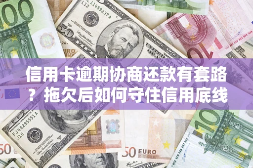 济南信用卡逾期协商还款有套路？拖欠后如何守住信用底线？