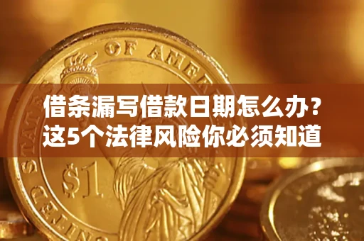 济南借条漏写借款日期怎么办？这5个法律风险你必须知道