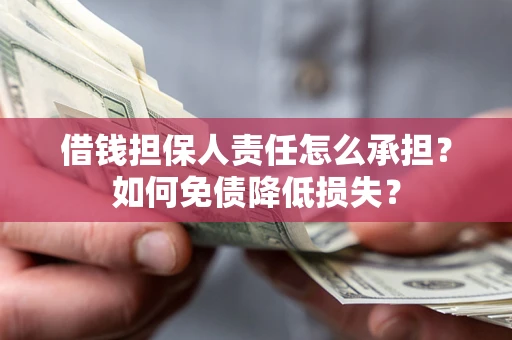 济南借钱担保人责任怎么承担？如何免债降低损失？