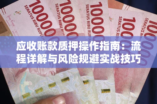 济南应收账款质押操作指南：流程详解与风险规避实战技巧