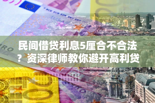 济南民间借贷利息5厘合不合法？资深律师教你避开高利贷陷阱