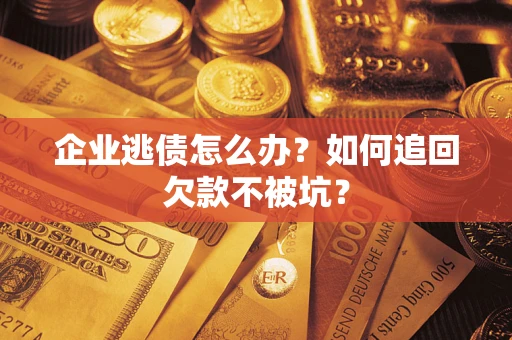济南企业逃债怎么办？如何追回欠款不被坑？