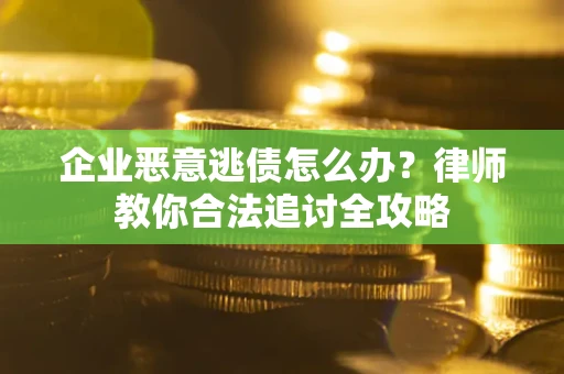 济南企业恶意逃债怎么办？律师教你合法追讨全攻略