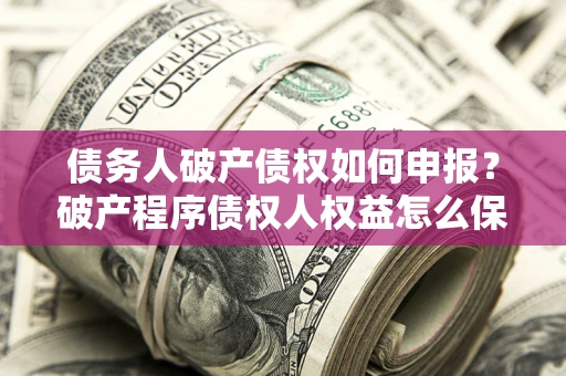 济南债务人破产债权如何申报？破产程序债权人权益怎么保障？