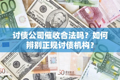 济南讨债公司催收合法吗？如何辨别正规讨债机构？