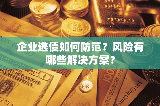 济南企业逃债如何防范？风险有哪些解决方案？