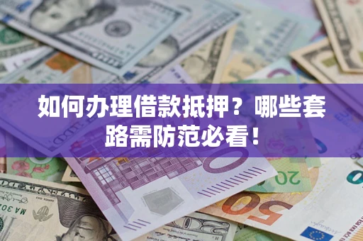 济南如何办理借款抵押？哪些套路需防范必看！