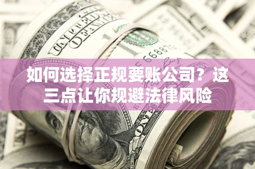 济南如何选择正规要账公司？这三点让你规避法律风险